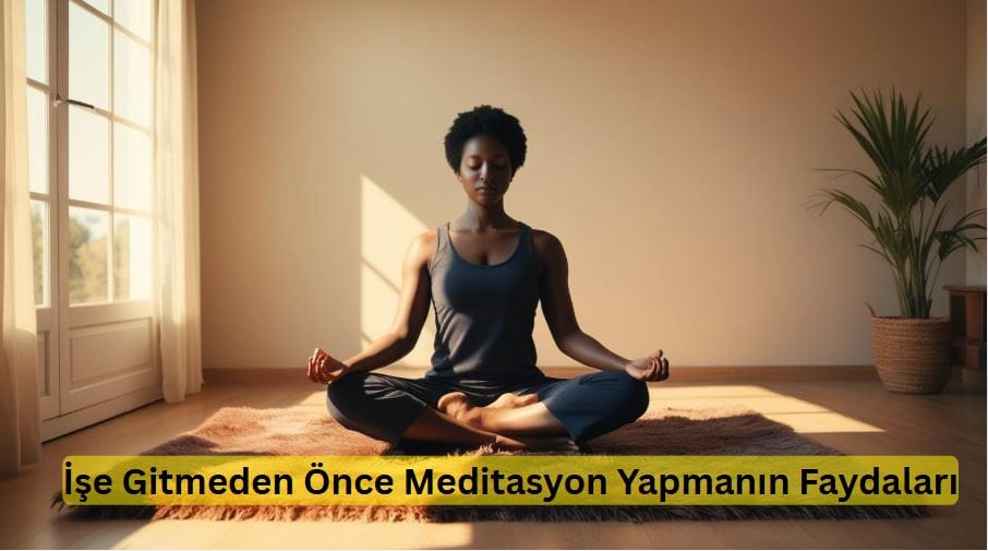 İşe Gitmeden Önce Meditasyon Yapmanın Faydaları
